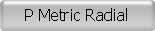 P Metric Radial 